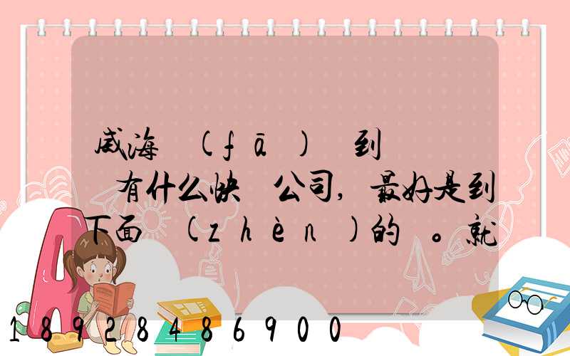 威海發(fā)貨到濟寧魚臺有什么快遞公司,最好是到下面鎮(zhèn)的。就是到家門口的...